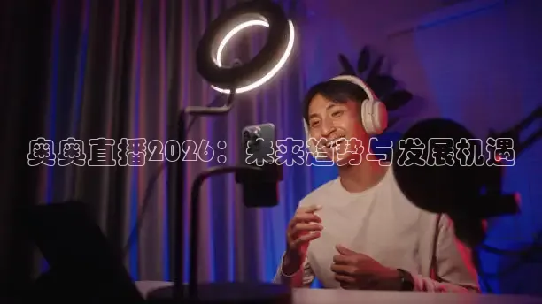 奥奥直播2026：未来趋势与发展机遇